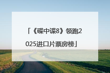 《碟中谍8》领跑2025进口片票房榜