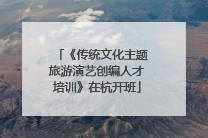 《传统文化主题旅游演艺创编人才培训》在杭开班
