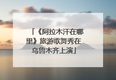《阿拉木汗在哪里》旅游歌舞秀在乌鲁木齐上演