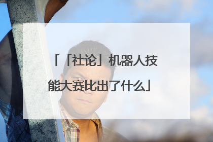 「社论」机器人技能大赛比出了什么