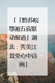 「黔苏皖鄂湘五省联动报道」湖北：秀美江景变心中诗画