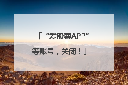“爱股票APP”等账号，关闭！
