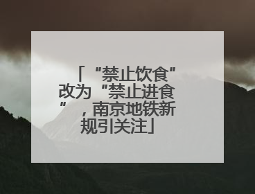 “禁止饮食”改为“禁止进食”，南京地铁新规引关注
