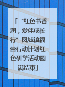 “红色书香润，爱伴成长行”凤城镇福蕾行动计划红色研学活动圆满结束