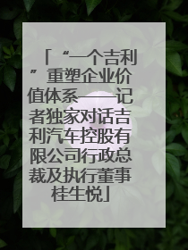 “一个吉利”重塑企业价值体系——记者独家对话吉利汽车控股有限公司行政总裁及执行董事桂生悦