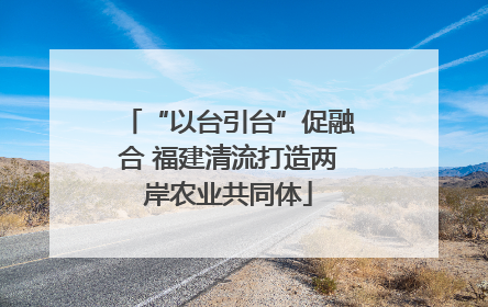 “以台引台”促融合 福建清流打造两岸农业共同体