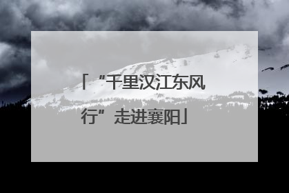 “千里汉江东风行”走进襄阳