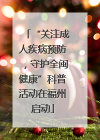 “关注成人疾病预防，守护全闽健康”科普活动在福州启动