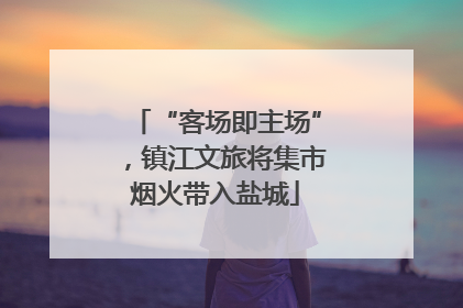 “客场即主场”，镇江文旅将集市烟火带入盐城