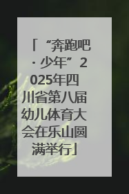“奔跑吧・少年”2025年四川省第八届幼儿体育大会在乐山圆满举行
