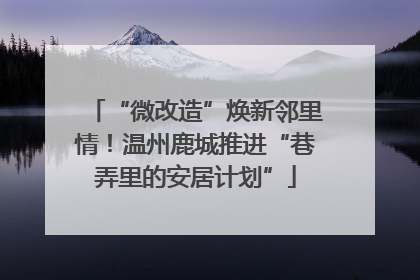 “微改造”焕新邻里情！温州鹿城推进“巷弄里的安居计划”