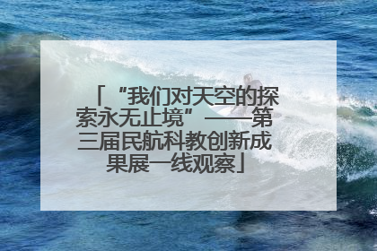 “我们对天空的探索永无止境”——第三届民航科教创新成果展一线观察