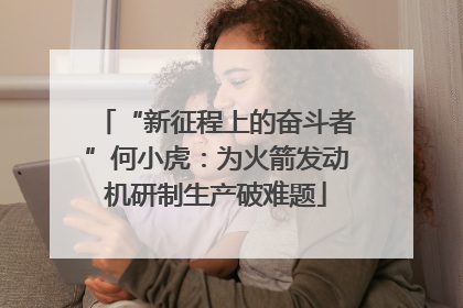 “新征程上的奋斗者”何小虎：为火箭发动机研制生产破难题