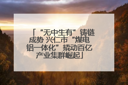 “无中生有”铸链成势 兴仁市“煤电铝一体化”撬动百亿产业集群崛起