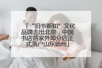 “旧书新知”文化品牌走出北京，中国书店首家外埠分店正式落户山东德州