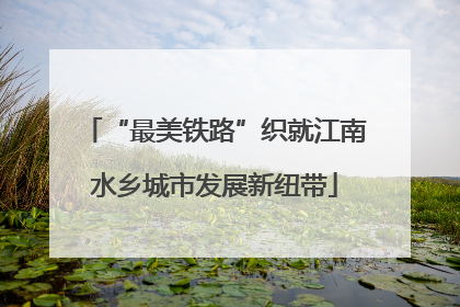 “最美铁路”织就江南水乡城市发展新纽带