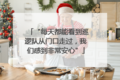 “每天都能看到巡逻队从门口走过，我们感到非常安心”