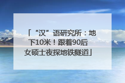 “汉”语研究所：地下10米！跟着90后女硕士夜探地铁隧道
