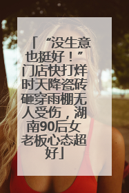 “没生意也挺好！”门店快打烊时天降瓷砖砸穿雨棚无人受伤，湖南90后女老板心态超好