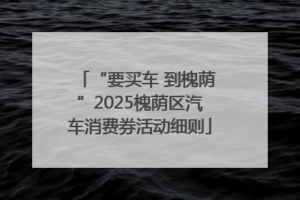 “要买车 到槐荫”2025槐荫区汽车消费券活动细则