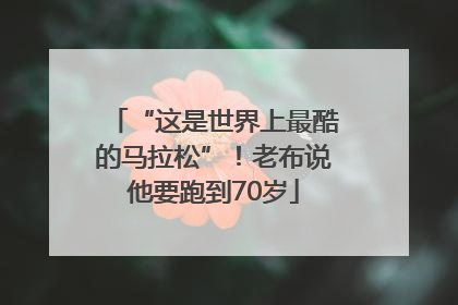 “这是世界上最酷的马拉松”！老布说他要跑到70岁