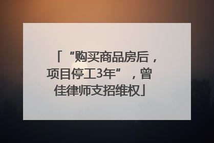 “购买商品房后，项目停工3年”，曾佳律师支招维权