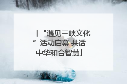 “遇见三峡文化”活动启幕 共话中华和合智慧