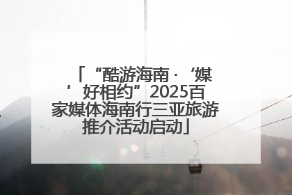 “酷游海南 ·‘媒’好相约”2025百家媒体海南行三亚旅游推介活动启动
