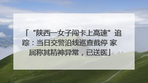 “陕西一女子闯卡上高速”追踪：当日交警沿线巡查截停 家属称其精神异常，已送医