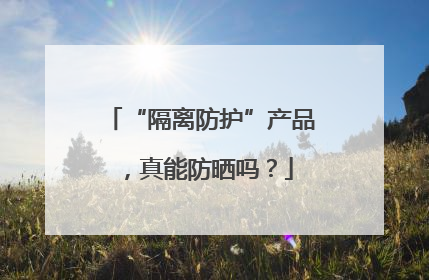 “隔离防护”产品，真能防晒吗？