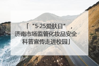 “5·25爱肤日”，济南市场监管化妆品安全科普宣传走进校园