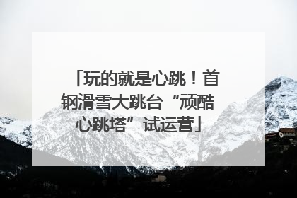 玩的就是心跳！首钢滑雪大跳台“顽酷心跳塔”试运营