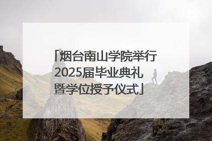 烟台南山学院举行2025届毕业典礼暨学位授予仪式