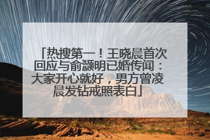 热搜第一！王晓晨首次回应与俞灏明已婚传闻：大家开心就好，男方曾凌晨发钻戒照表白