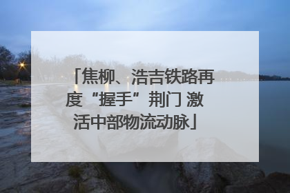 焦柳、浩吉铁路再度“握手”荆门 激活中部物流动脉