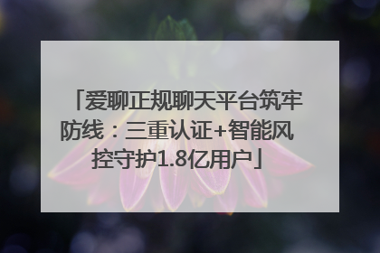 爱聊正规聊天平台筑牢防线：三重认证+智能风控守护1.8亿用户