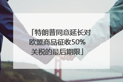 特朗普同意延长对欧盟商品征收50%关税的最后期限