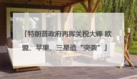 特朗普政府再挥关税大棒 欧盟、苹果、三星遭“突袭”
