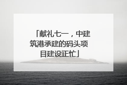 献礼七一，中建筑港承建的码头项目建设正忙