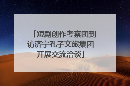 短剧创作考察团到访济宁孔子文旅集团开展交流洽谈