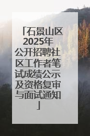 石景山区2025年公开招聘社区工作者笔试成绩公示及资格复审与面试通知