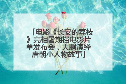 电影《长安的荔枝》亮相暑期档电影片单发布会，大鹏演绎唐朝小人物故事