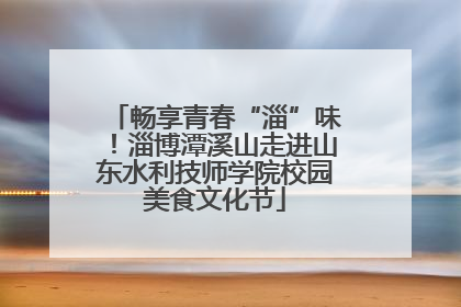 畅享青春“淄”味！淄博潭溪山走进山东水利技师学院校园美食文化节