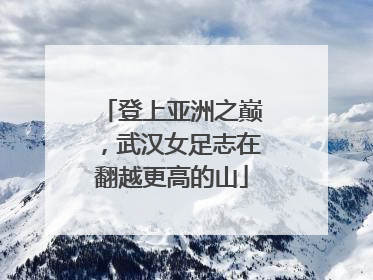 登上亚洲之巅，武汉女足志在翻越更高的山
