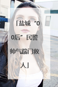盐城“00后”民警帅气踹门救人