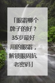 眼霜哪个牌子的好？35岁最好用的眼霜，解锁眼周抗老密码