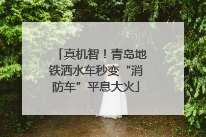 真机智！青岛地铁洒水车秒变“消防车”平息大火