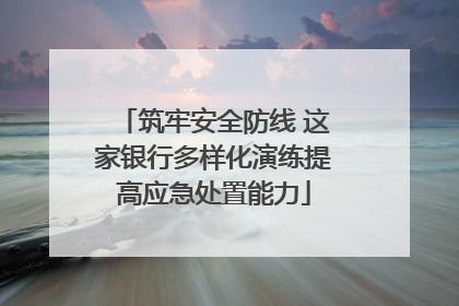 筑牢安全防线 这家银行多样化演练提高应急处置能力