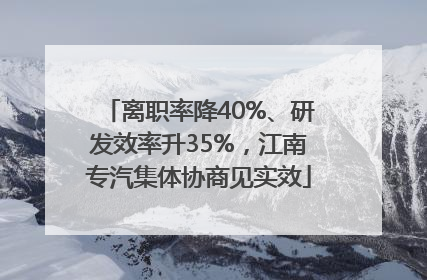 离职率降40%、研发效率升35%，江南专汽集体协商见实效