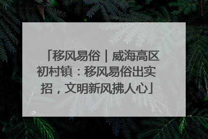 移风易俗｜威海高区初村镇：移风易俗出实招，文明新风拂人心